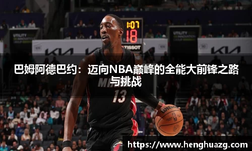 巴姆阿德巴约：迈向NBA巅峰的全能大前锋之路与挑战