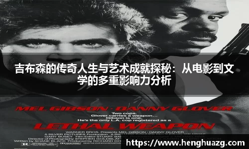吉布森的传奇人生与艺术成就探秘：从电影到文学的多重影响力分析