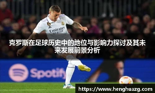 克罗斯在足球历史中的地位与影响力探讨及其未来发展前景分析