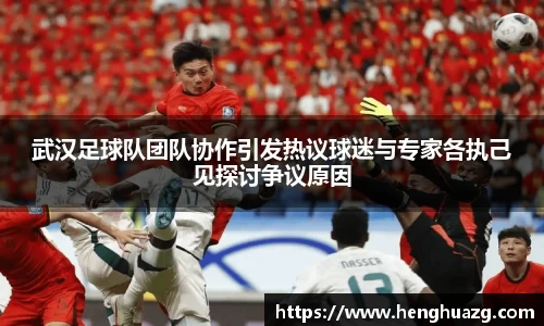 武汉足球队团队协作引发热议球迷与专家各执己见探讨争议原因