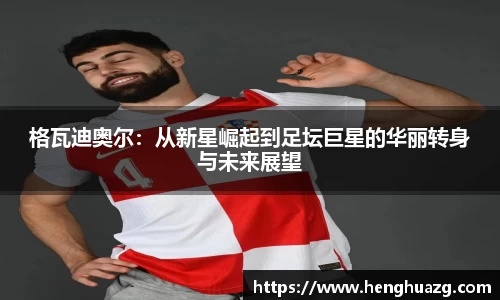 格瓦迪奥尔：从新星崛起到足坛巨星的华丽转身与未来展望
