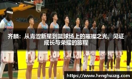 齐麟：从青涩新星到篮球场上的璀璨之光，见证成长与荣耀的旅程