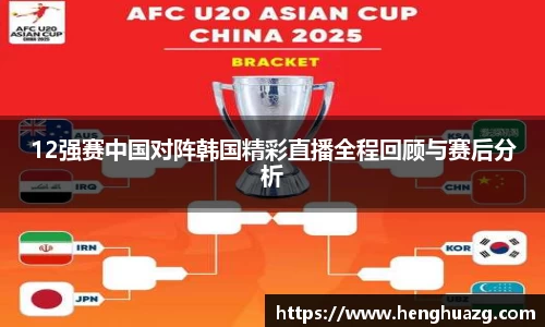 12强赛中国对阵韩国精彩直播全程回顾与赛后分析